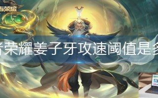 王者荣耀姜子牙攻速阈值是多少