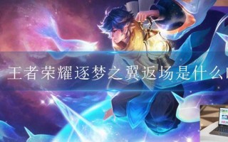 王者荣耀逐梦之翼返场是什么时候 王者荣耀逐梦之翼返场是什么时候