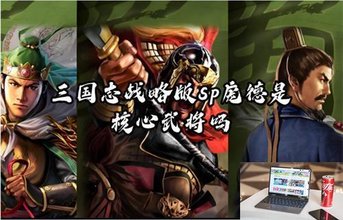 三国志战略版sp庞德是核心武将吗-第1张图片-零力游戏日记