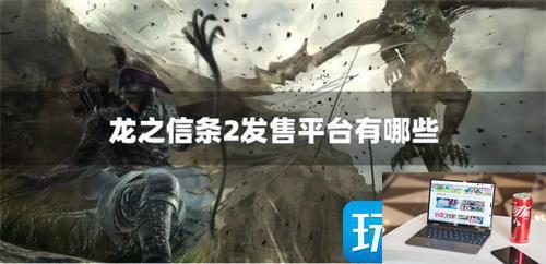 龙之信条2发售平台有哪些-第1张图片-零力游戏日记