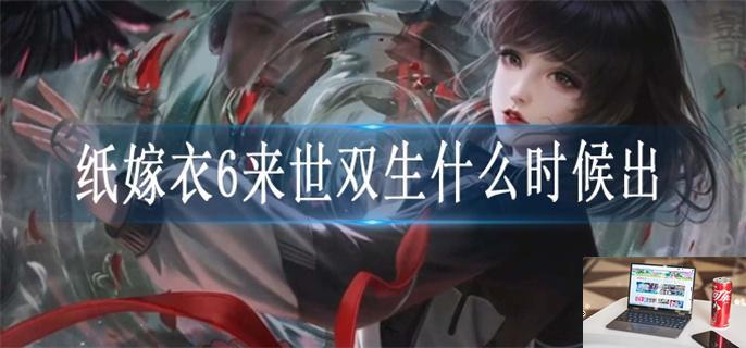 纸嫁衣6来世双生什么时候出-第1张图片-零力游戏日记