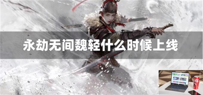 永劫无间魏轻什么时候上线-第1张图片-零力游戏日记