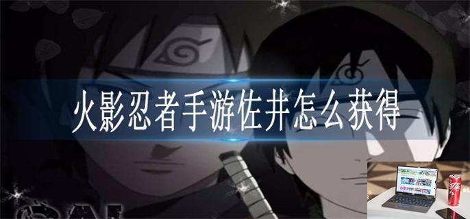 火影忍者手游佐井怎么获得-第1张图片-零力游戏日记