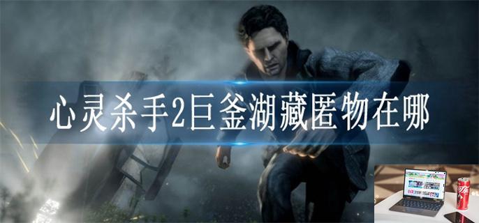 心灵杀手2巨釜湖藏匿物在哪-第1张图片-零力游戏日记