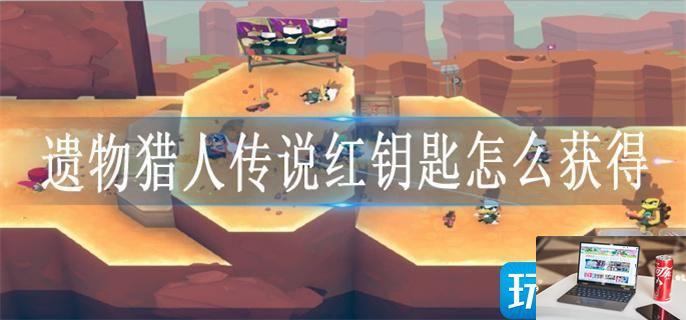 遗物猎人传说红钥匙怎么获得-第1张图片-零力游戏日记