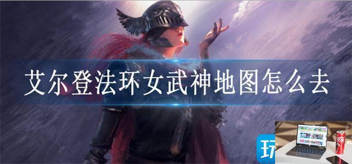 艾尔登法环女武神地图怎么去-第1张图片-零力游戏日记