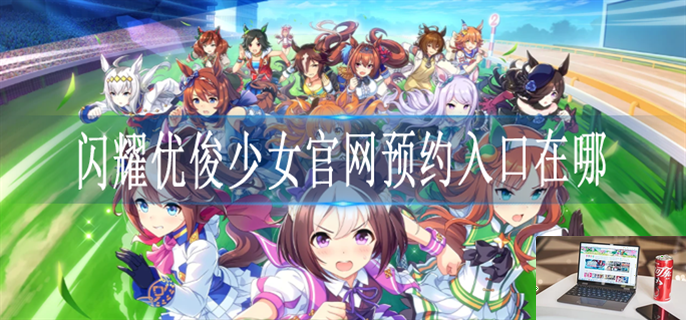 闪耀优俊少女在哪里预约-第1张图片-零力游戏日记