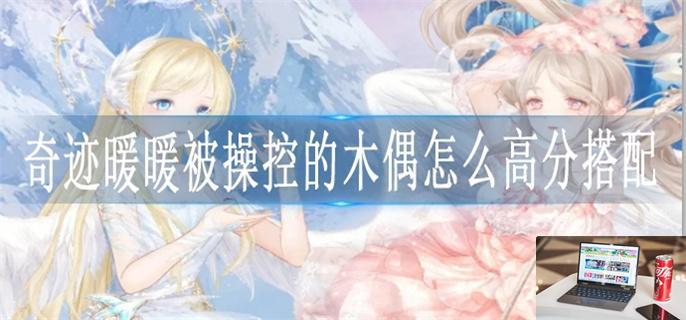 奇迹暖暖被操控的木偶怎么高分搭配-第1张图片-零力游戏日记