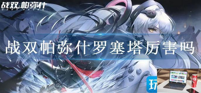 战双帕弥什罗塞塔厉害吗-第1张图片-零力游戏日记