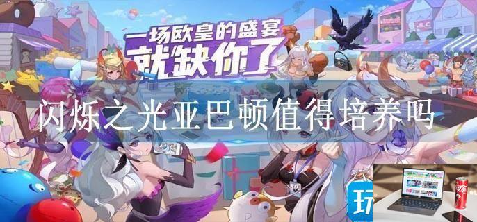 闪烁之光亚巴顿值得培养吗-第1张图片-零力游戏日记