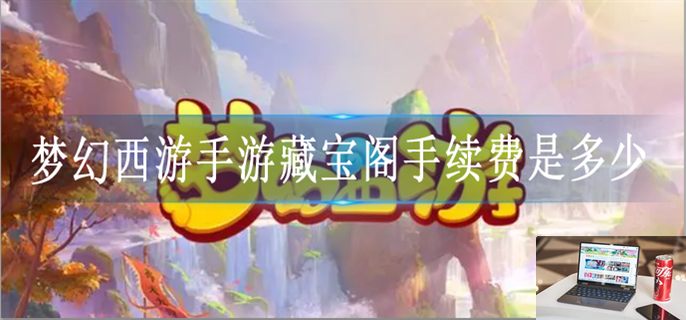 梦幻西游手游藏宝阁手续费是多少-第1张图片-零力游戏日记