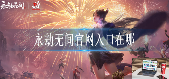 永劫无间官网入口在哪-第1张图片-零力游戏日记