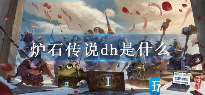 炉石传说dh是什么-第1张图片-零力游戏日记