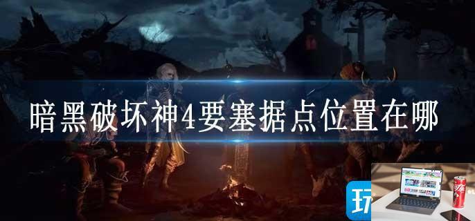 暗黑破坏神4要塞据点位置在哪-第1张图片-零力游戏日记
