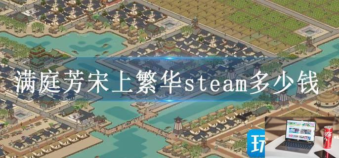 满庭芳宋上繁华steam多少钱-第1张图片-零力游戏日记