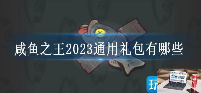 咸鱼之王2023通用礼包有哪些-第1张图片-零力游戏日记