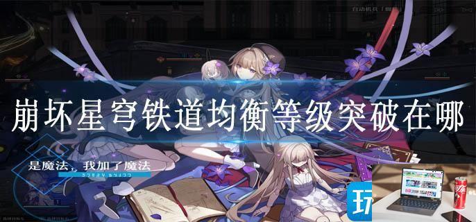崩坏星穹铁道均衡等级突破在哪-第1张图片-零力游戏日记