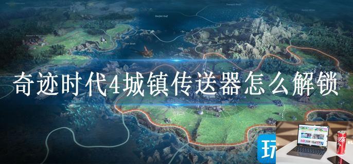 奇迹时代4城镇传送器怎么解锁-第1张图片-零力游戏日记