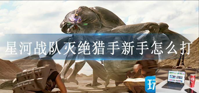 星河战队灭绝猎手新手怎么打-第1张图片-零力游戏日记