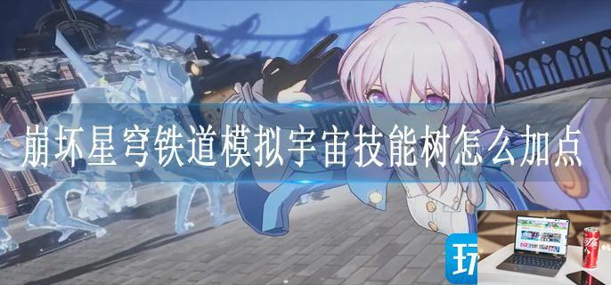 崩坏星穹铁道模拟宇宙技能树怎么加点-第1张图片-零力游戏日记