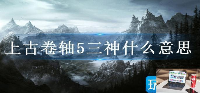 上古卷轴5三神什么意思-第1张图片-零力游戏日记