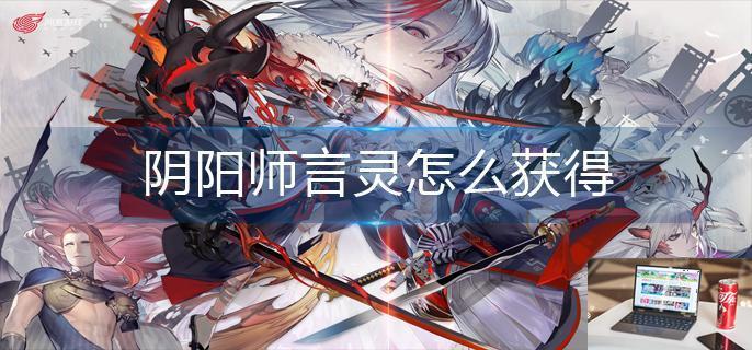 阴阳师言灵怎么获得-第1张图片-零力游戏日记