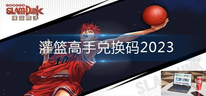 灌篮高手兑换码2023-第1张图片-零力游戏日记