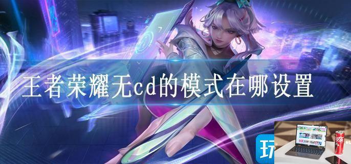 王者荣耀无cd的模式在哪设置-第1张图片-零力游戏日记
