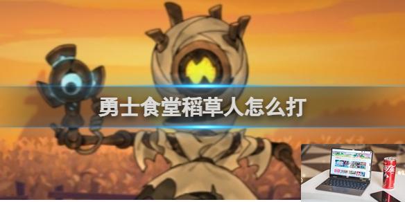 勇士食堂稻草人打法攻略 勇士食堂稻草人怎么打-第1张图片-零力游戏日记