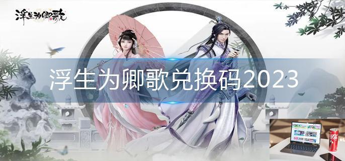 浮生为卿歌兑换码2023-第1张图片-零力游戏日记
