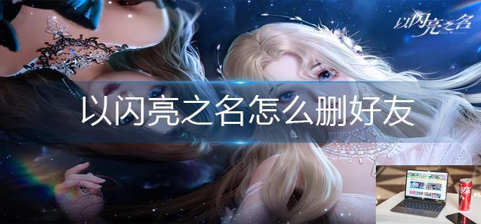 以闪亮之名怎么删好友-第1张图片-零力游戏日记