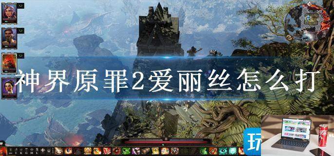 神界原罪2爱丽丝怎么打-第1张图片-零力游戏日记