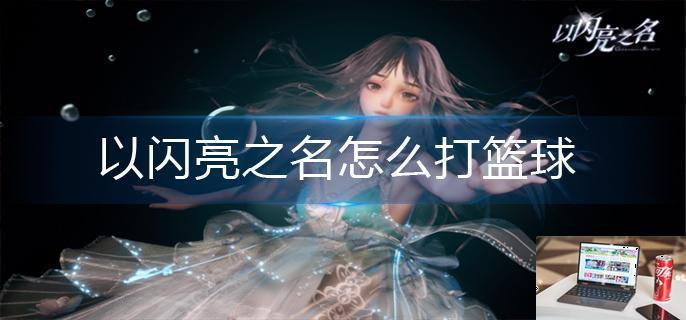 以闪亮之名怎么打篮球-第1张图片-零力游戏日记