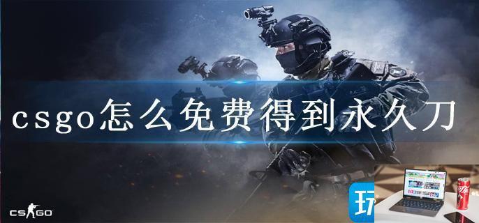 csgo怎么免费得到永久刀-第1张图片-零力游戏日记