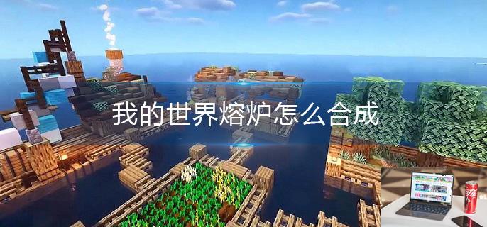 我的世界熔炉怎么合成-第1张图片-零力游戏日记
