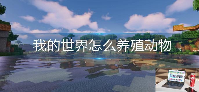 我的世界怎么养殖动物-第1张图片-零力游戏日记
