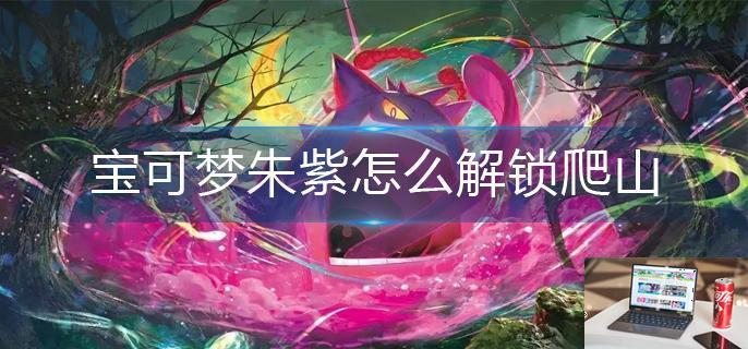 宝可梦朱紫怎么解锁爬山-第1张图片-零力游戏日记