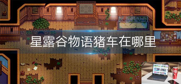 星露谷物语猪车在哪里-第1张图片-零力游戏日记