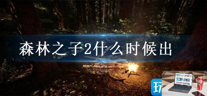 森林之子2什么时候出-第1张图片-零力游戏日记