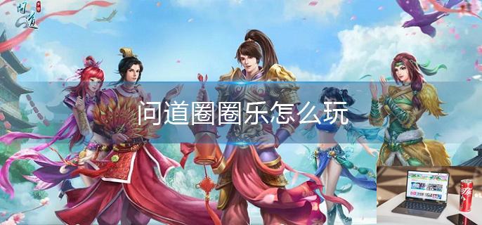问道圈圈乐怎么玩-第1张图片-零力游戏日记