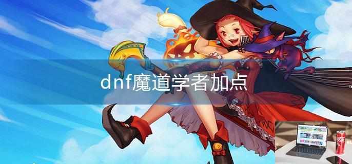 2023dnf魔道学者怎么加点-第1张图片-零力游戏日记