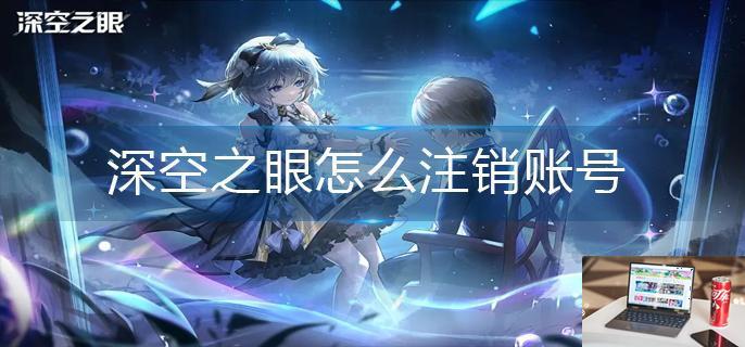 深空之眼怎么注销账号-第1张图片-零力游戏日记