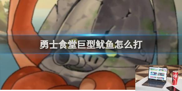 勇士食堂巨型鱿鱼打法攻略 勇士食堂巨型鱿鱼怎么打-第1张图片-零力游戏日记