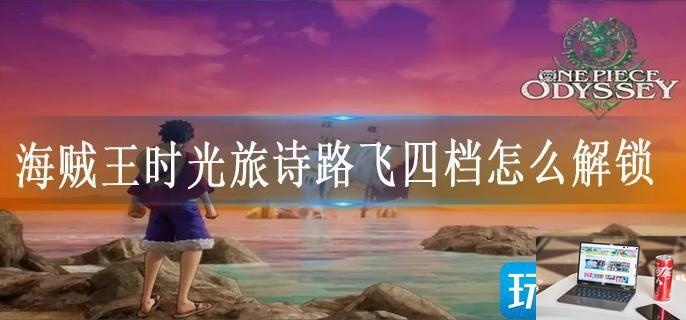 海贼王时光旅诗路飞四档怎么解锁-第1张图片-零力游戏日记