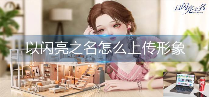 以闪亮之名怎么上传形象-第1张图片-零力游戏日记