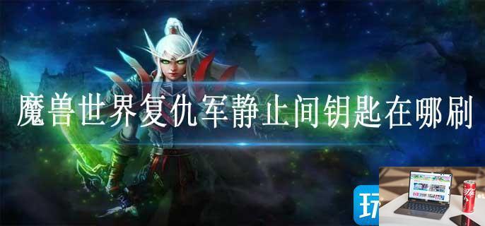 魔兽世界复仇军静止间钥匙在哪刷-第1张图片-零力游戏日记