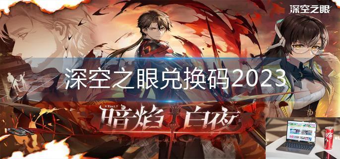 深空之眼兑换码2023-第1张图片-零力游戏日记