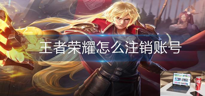 王者荣耀怎么注销账号-第1张图片-零力游戏日记