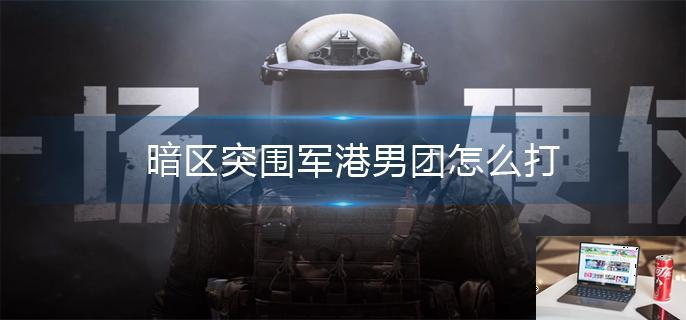 暗区突围军港男团怎么打-第1张图片-零力游戏日记