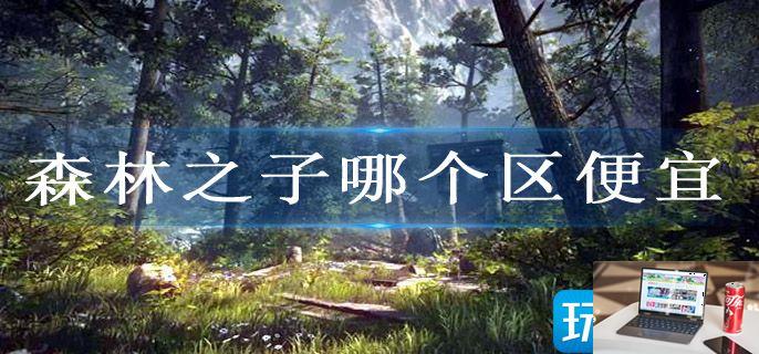森林之子哪个区便宜-第1张图片-零力游戏日记